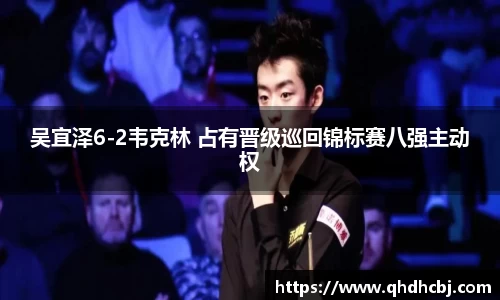 吴宜泽6-2韦克林 占有晋级巡回锦标赛八强主动权